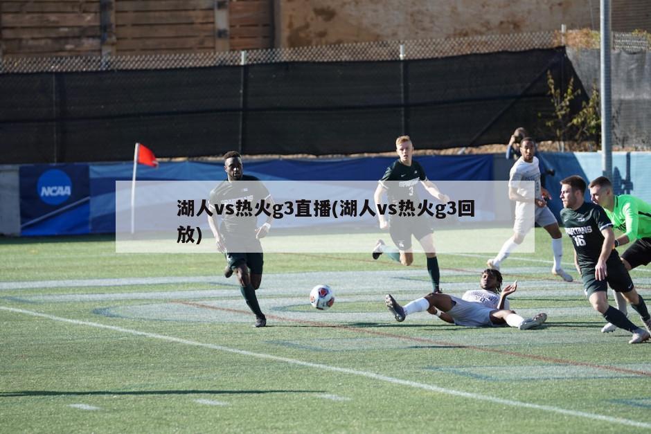 湖人vs热火g3直播(湖人vs热火g3回放)