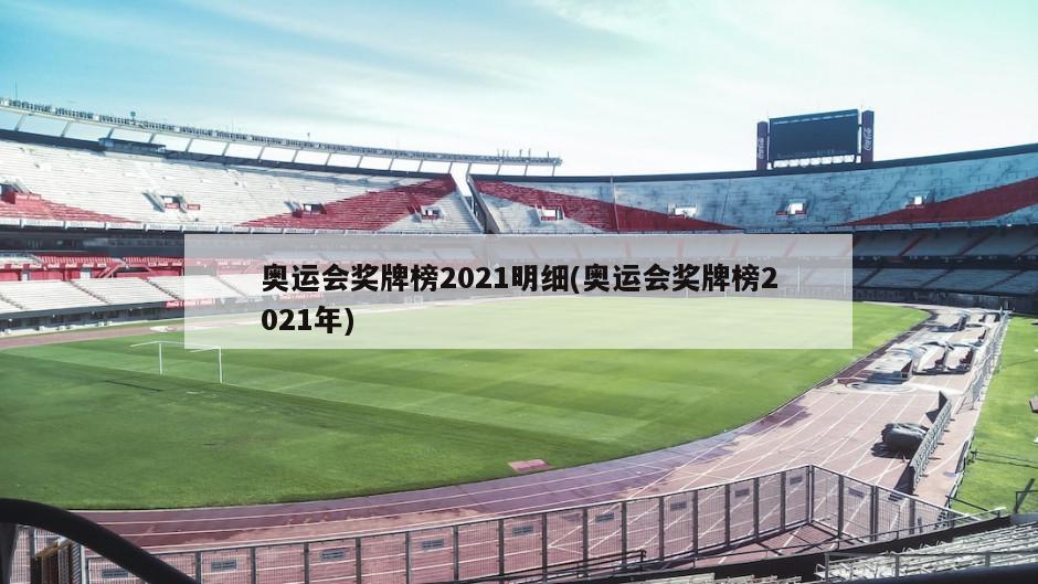 奥运会奖牌榜2021明细(奥运会奖牌榜2021年)