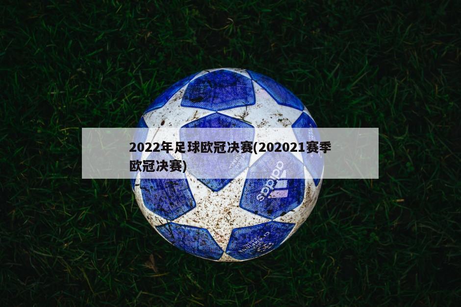 2022年足球欧冠决赛(202021赛季欧冠决赛)