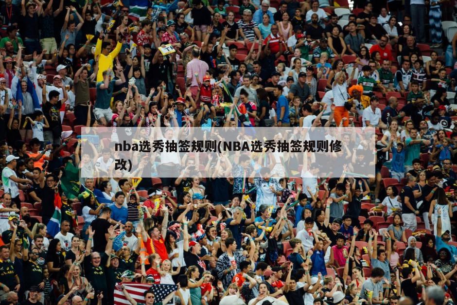 nba选秀抽签规则(NBA选秀抽签规则修改)