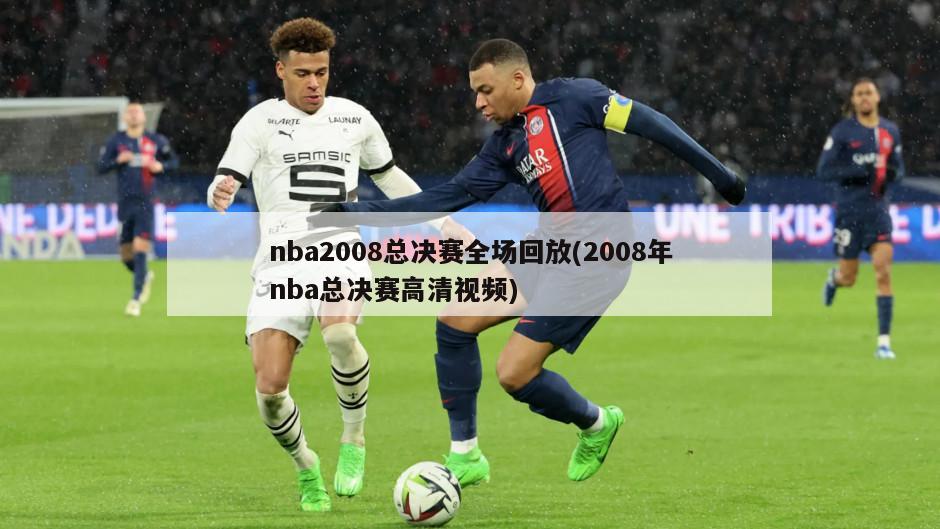 nba2008总决赛全场回放(2008年nba总决赛高清视频)