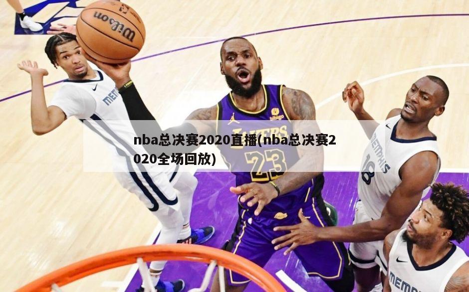 nba总决赛2020直播(nba总决赛2020全场回放)