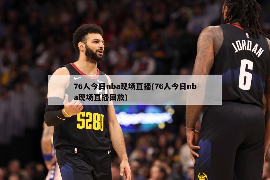 76人今日nba现场直播(76人今日nba现场直播回放)