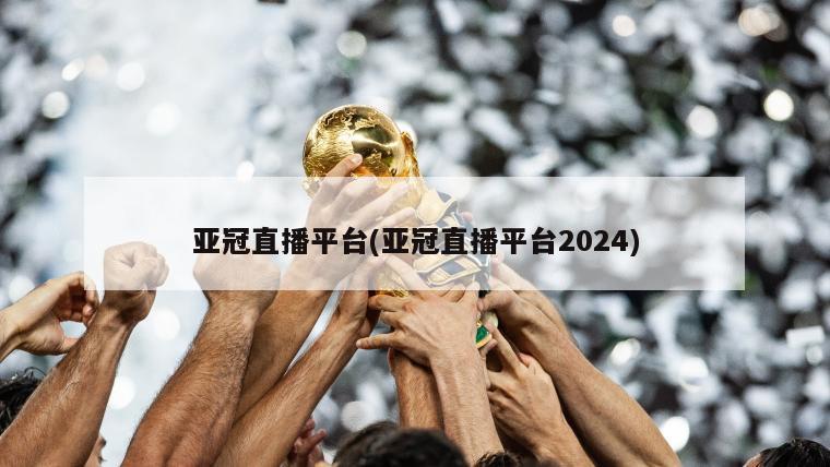 亚冠直播平台(亚冠直播平台2024)