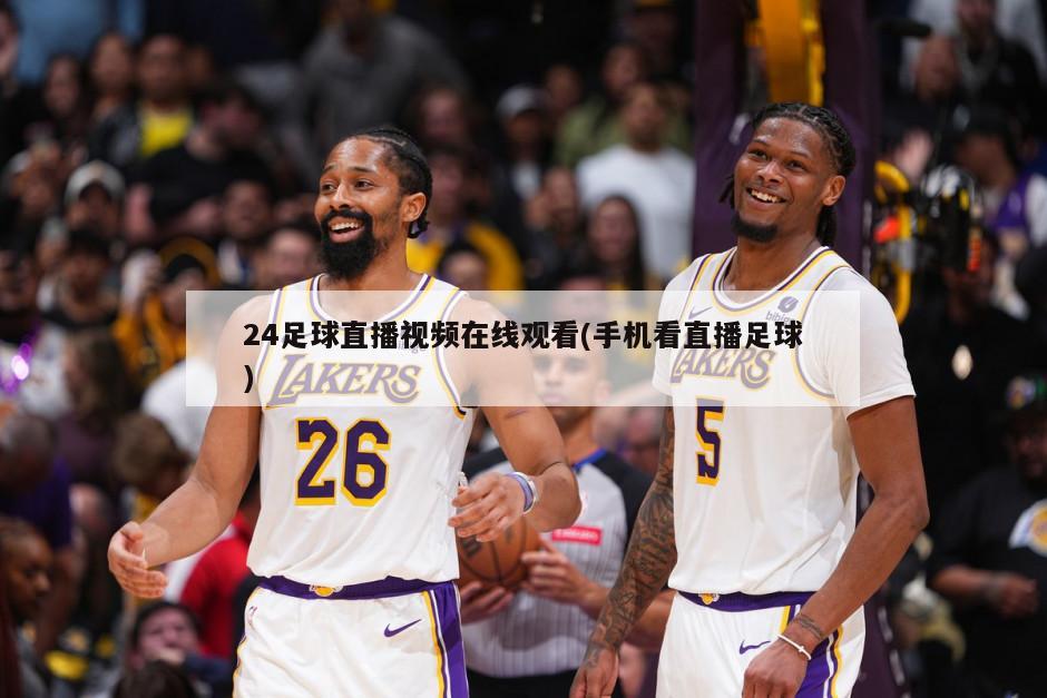 24足球直播视频在线观看(手机看直播足球)