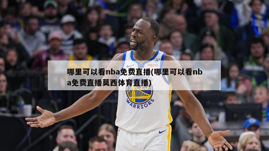 哪里可以看nba免费直播(哪里可以看nba免费直播莫西体育直播)