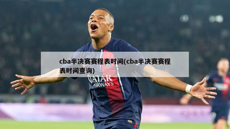cba半决赛赛程表时间(cba半决赛赛程表时间查询)