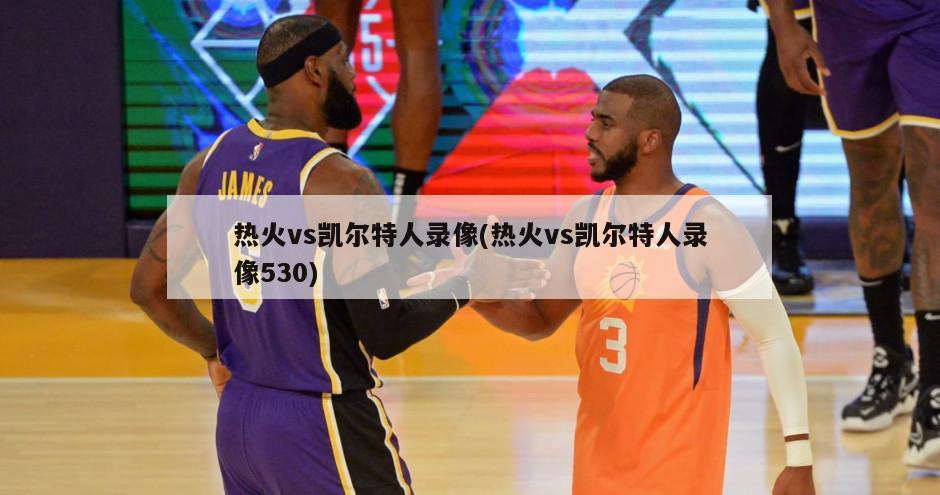 热火vs凯尔特人录像(热火vs凯尔特人录像530)