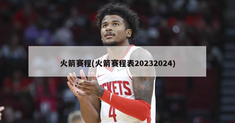 火箭赛程(火箭赛程表20232024)