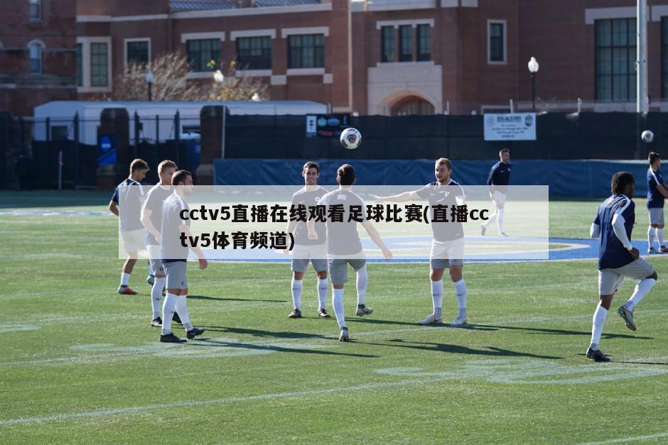 cctv5直播在线观看足球比赛(直播cctv5体育频道)