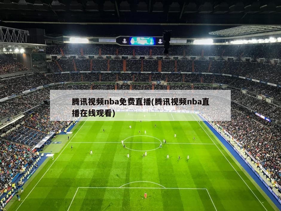腾讯视频nba免费直播(腾讯视频nba直播在线观看)