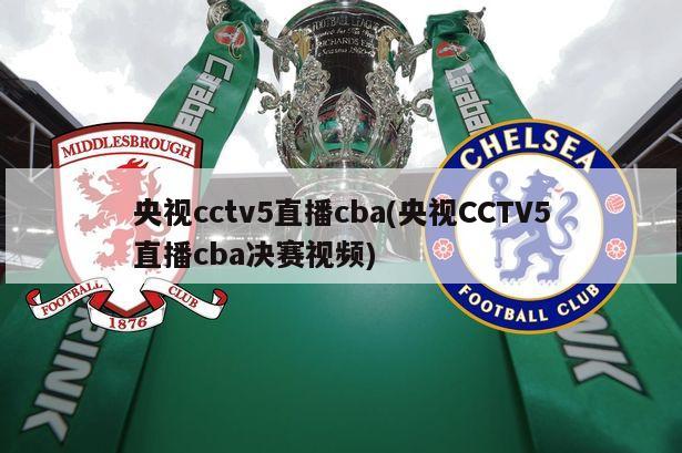 央视cctv5直播cba(央视CCTV5直播cba决赛视频)