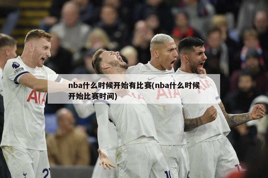 nba什么时候开始有比赛(nba什么时候开始比赛时间)