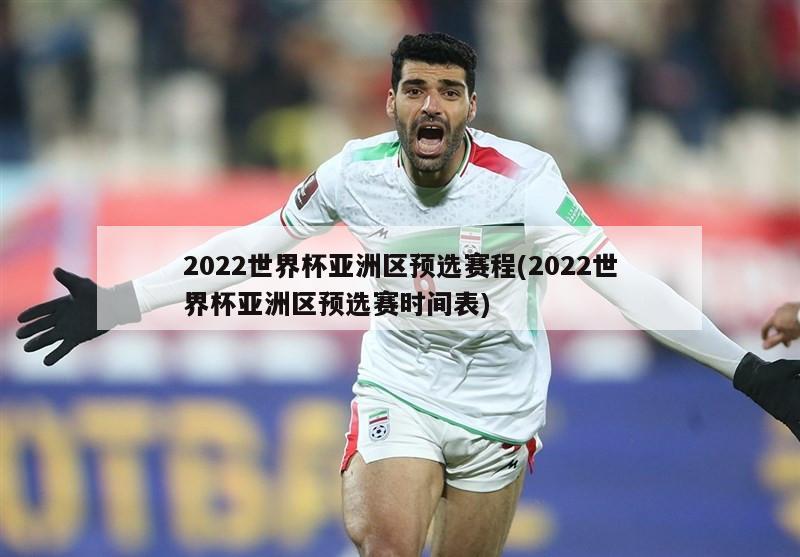 2022世界杯亚洲区预选赛程(2022世界杯亚洲区预选赛时间表)