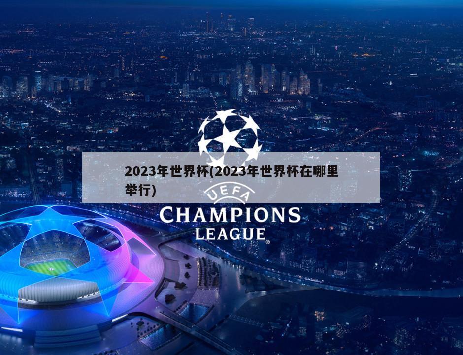 2023年世界杯(2023年世界杯在哪里举行)