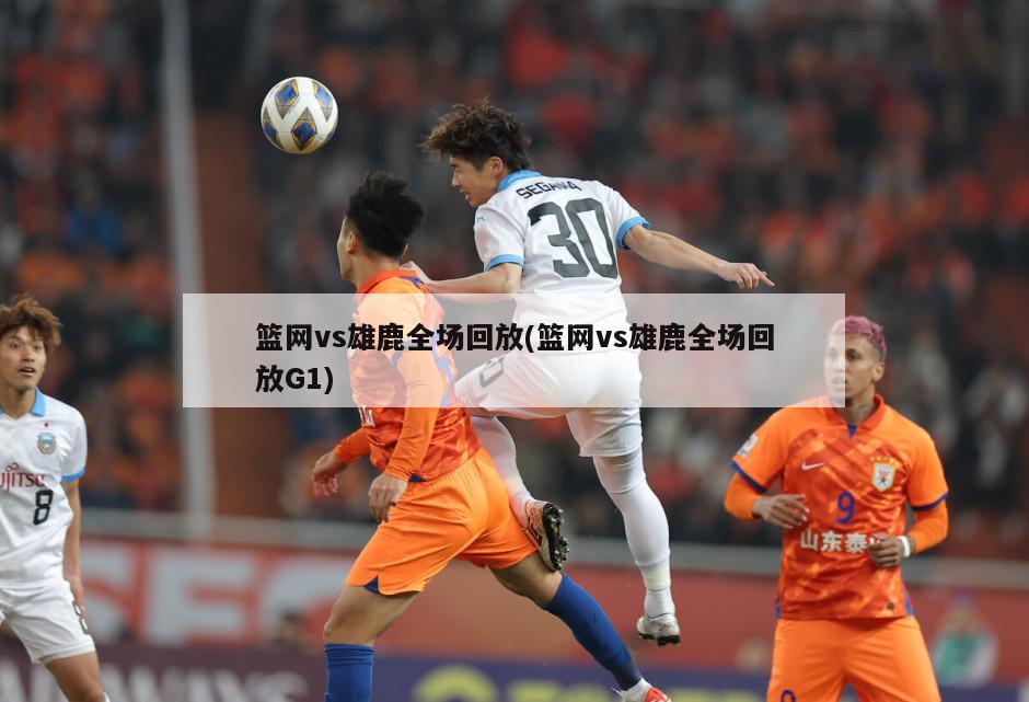 篮网vs雄鹿全场回放(篮网vs雄鹿全场回放G1)