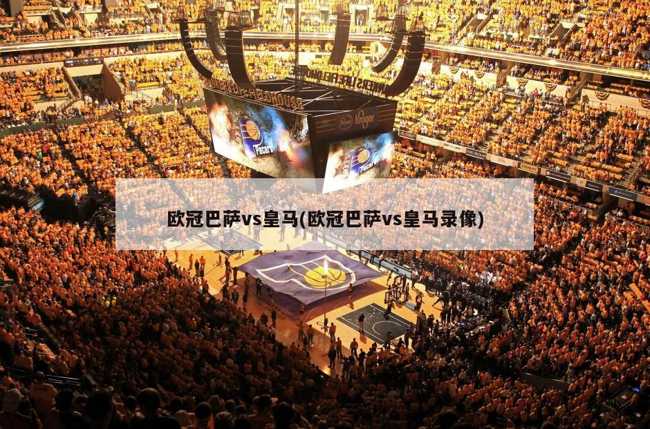 欧冠巴萨vs皇马(欧冠巴萨vs皇马录像)