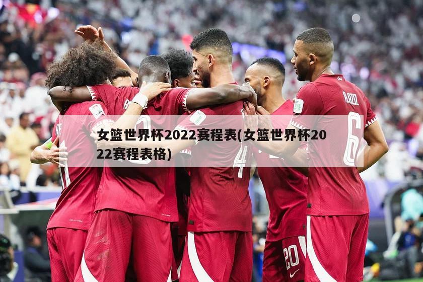 女篮世界杯2022赛程表(女篮世界杯2022赛程表格)