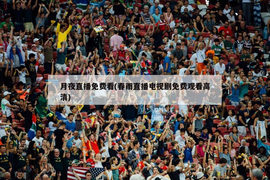 月夜直播免费看(春雨直播电视剧免费观看高清)