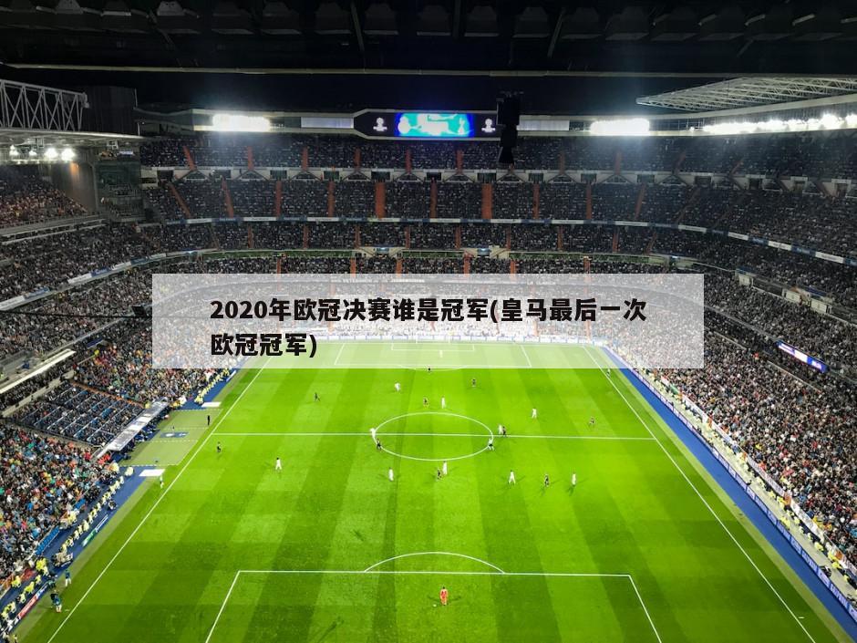 2020年欧冠决赛谁是冠军(皇马最后一次欧冠冠军)