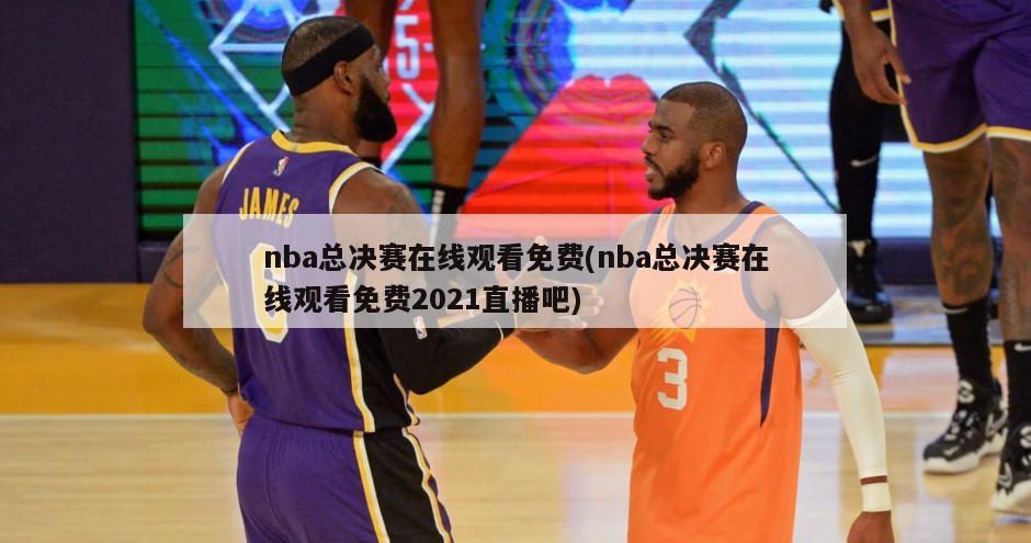 nba总决赛在线观看免费(nba总决赛在线观看免费2021直播吧)