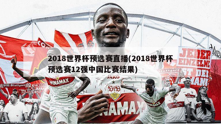 2018世界杯预选赛直播(2018世界杯预选赛12强中国比赛结果)