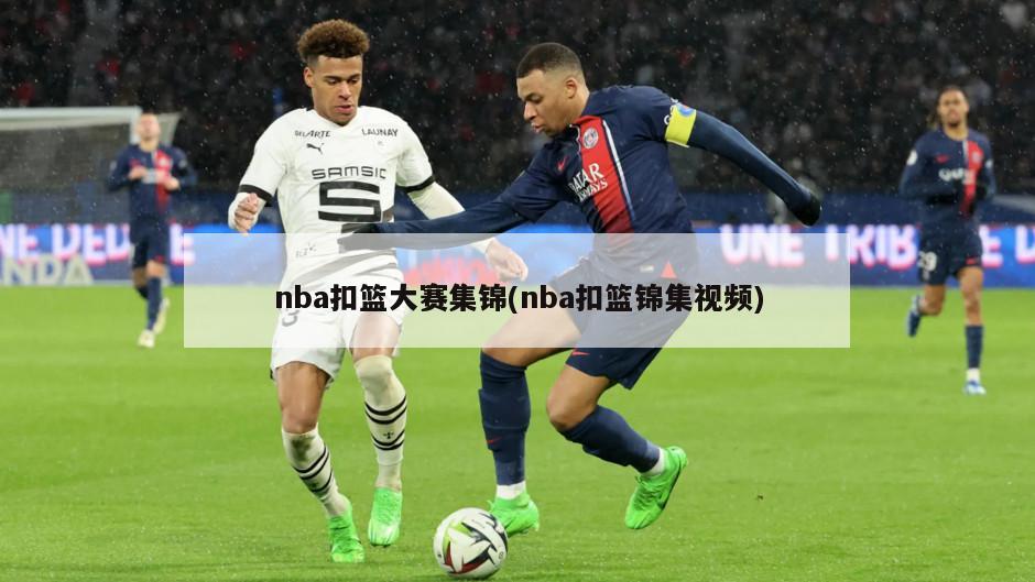 nba扣篮大赛集锦(nba扣篮锦集视频)