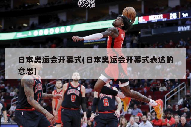 日本奥运会开幕式(日本奥运会开幕式表达的意思)