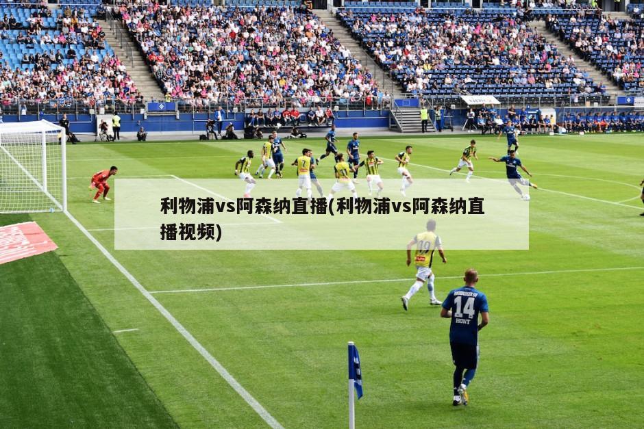 利物浦vs阿森纳直播(利物浦vs阿森纳直播视频)
