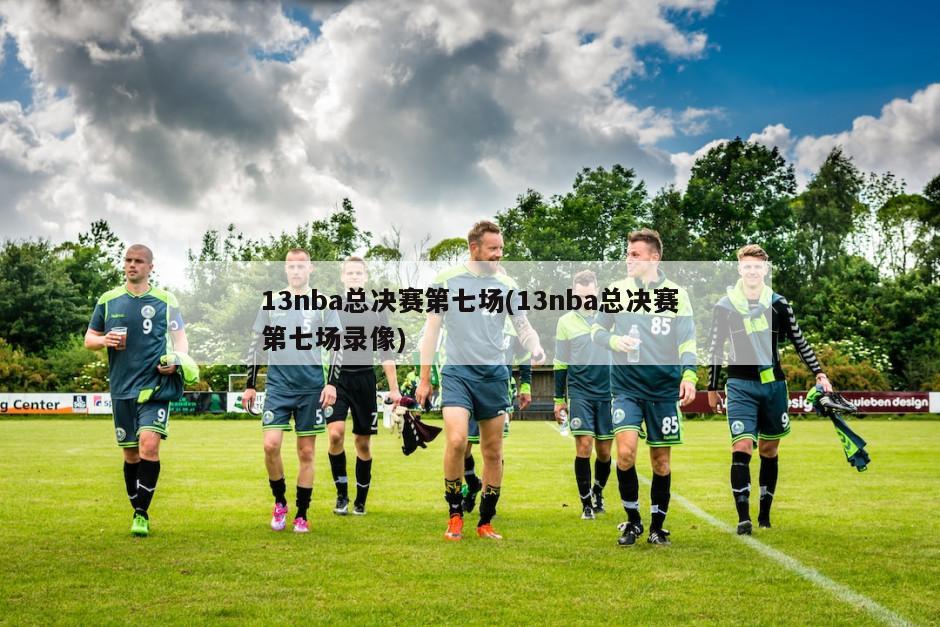 13nba总决赛第七场(13nba总决赛第七场录像)