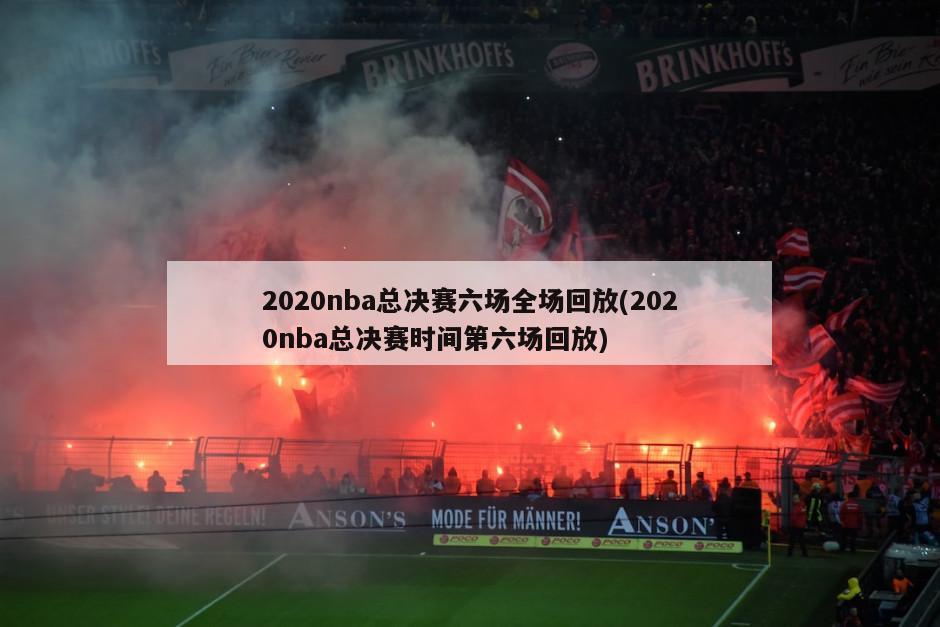 2020nba总决赛六场全场回放(2020nba总决赛时间第六场回放)