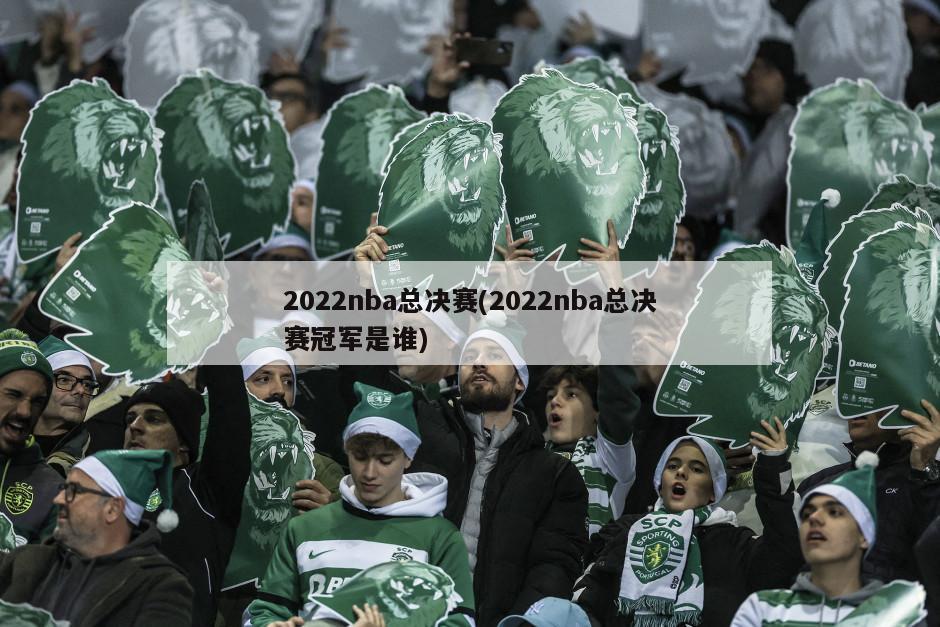 2022nba总决赛(2022nba总决赛冠军是谁)