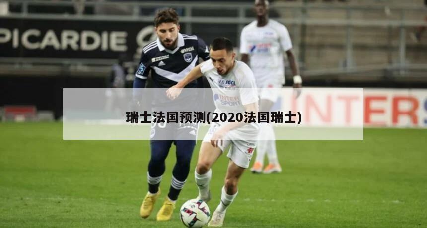 瑞士法国预测(2020法国瑞士)