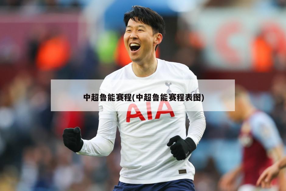 中超鲁能赛程(中超鲁能赛程表图)