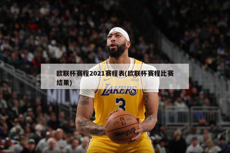 欧联杯赛程2021赛程表(欧联杯赛程比赛结果)