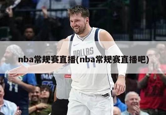 nba常规赛直播(nba常规赛直播吧)