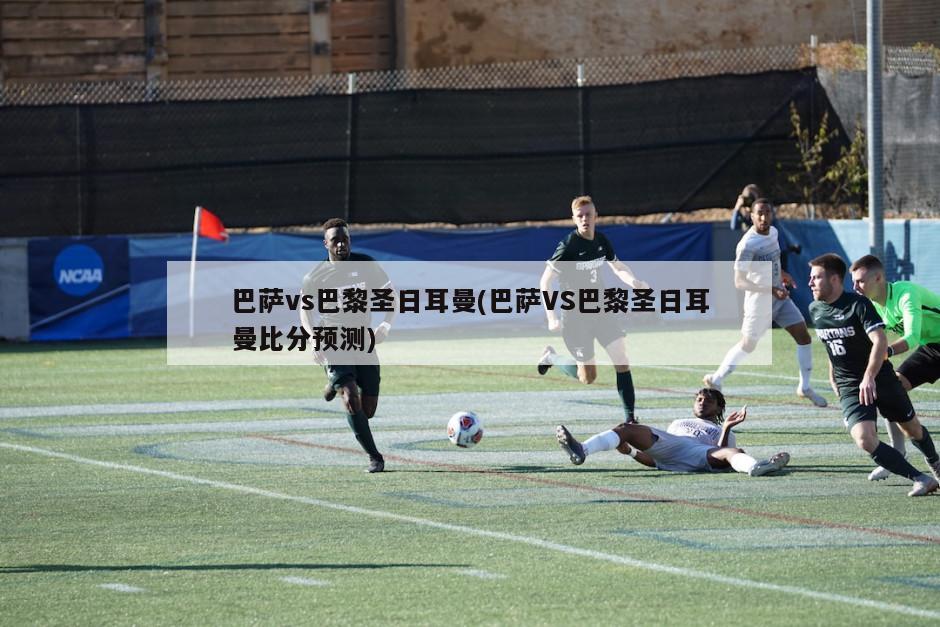 巴萨vs巴黎圣日耳曼(巴萨VS巴黎圣日耳曼比分预测)