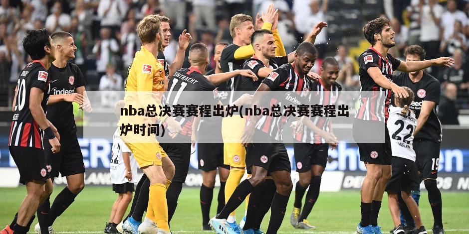 nba总决赛赛程出炉(nba总决赛赛程出炉时间)