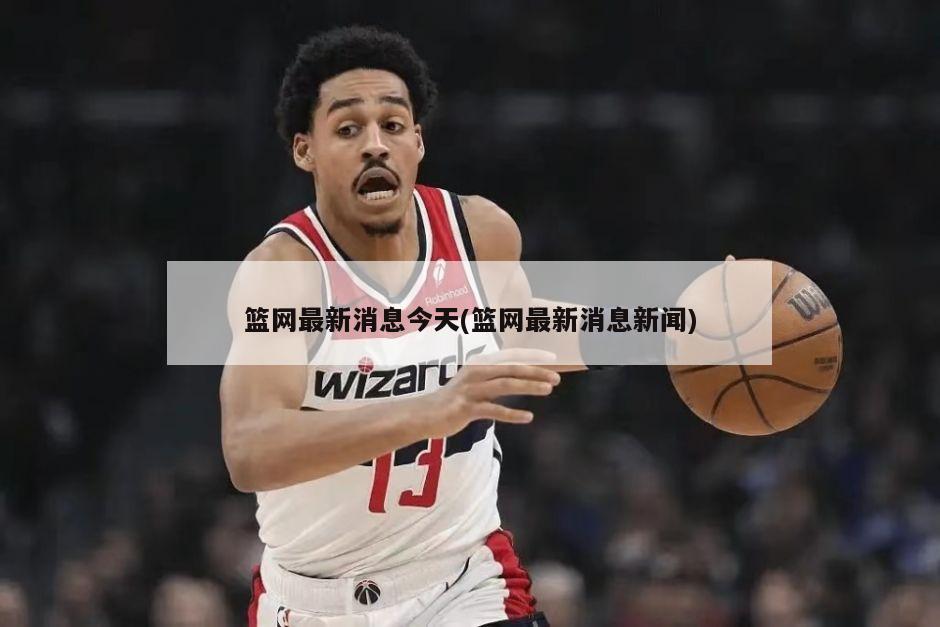 篮网最新消息今天(篮网最新消息新闻)