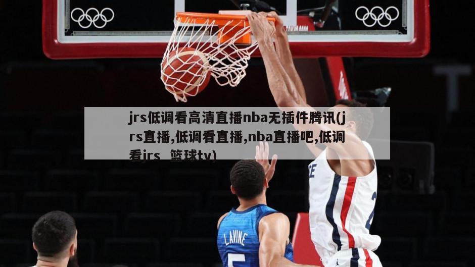 jrs低调看高清直播nba无插件腾讯(jrs直播,低调看直播,nba直播吧,低调看jrs  篮球tv)