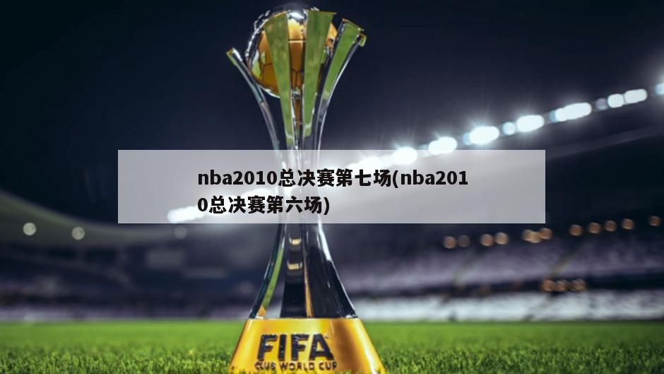 nba2010总决赛第七场(nba2010总决赛第六场)