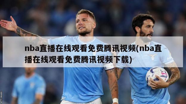 nba直播在线观看免费腾讯视频(nba直播在线观看免费腾讯视频下载)