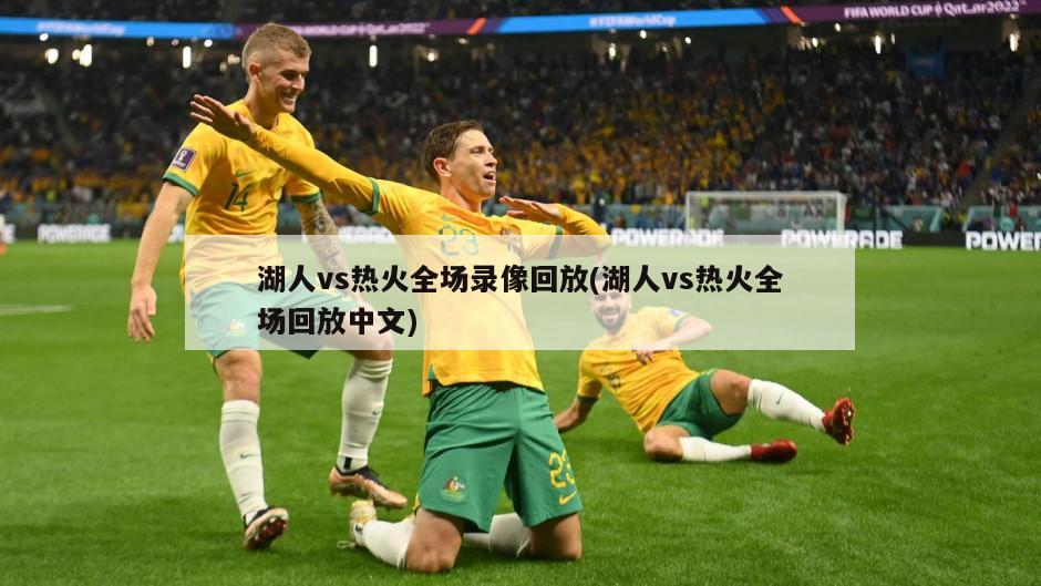 湖人vs热火全场录像回放(湖人vs热火全场回放中文)