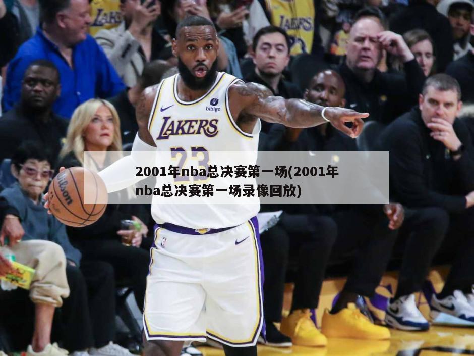 2001年nba总决赛第一场(2001年nba总决赛第一场录像回放)