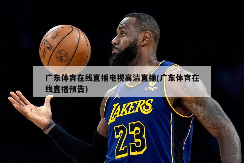 广东体育在线直播电视高清直播(广东体育在线直播预告)