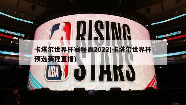 卡塔尔世界杯赛程表2022(卡塔尔世界杯预选赛程直播)