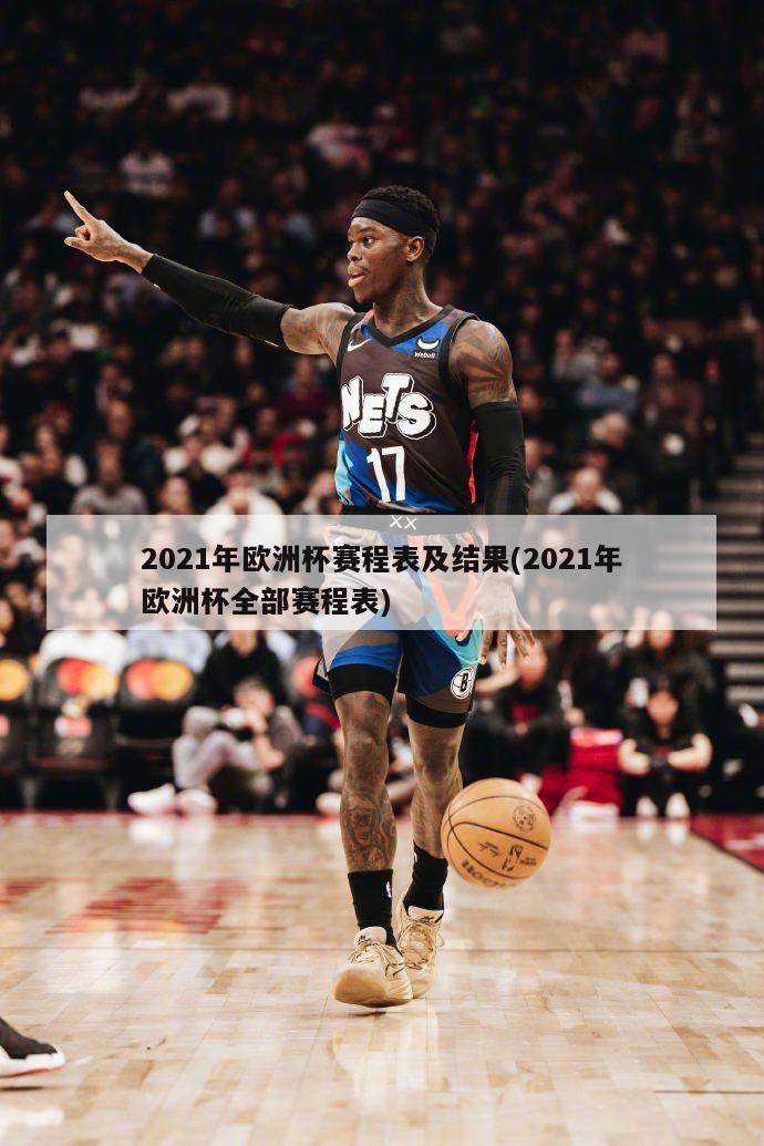 2021年欧洲杯赛程表及结果(2021年欧洲杯全部赛程表)