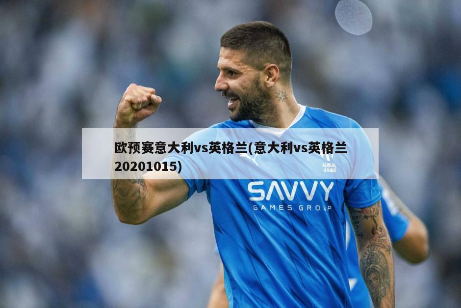 欧预赛意大利vs英格兰(意大利vs英格兰20201015)