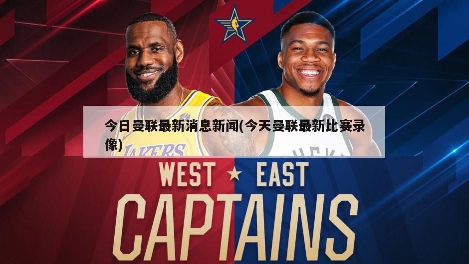 今日曼联最新消息新闻(今天曼联最新比赛录像)
