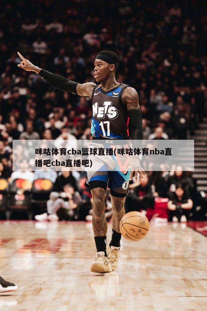 咪咕体育cba篮球直播(咪咕体育nba直播吧cba直播吧)